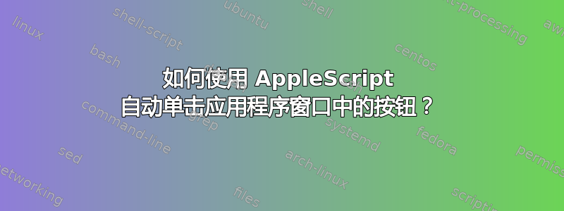 如何使用 AppleScript 自动单击应用程序窗口中的按钮？