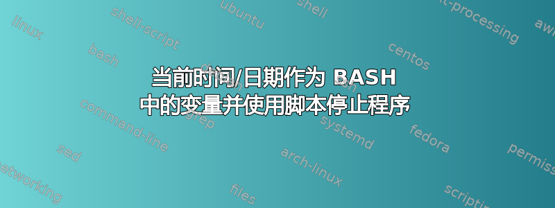 当前时间/日期作为 BASH 中的变量并使用脚本停止程序