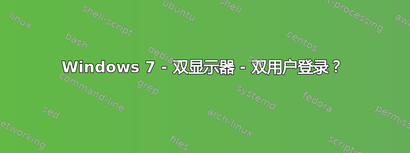 Windows 7 - 双显示器 - 双用户登录？