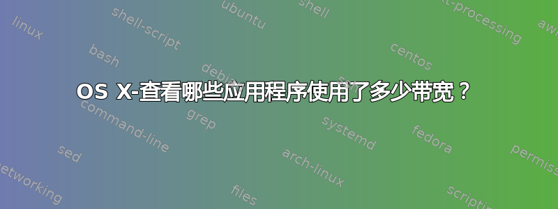 OS X-查看哪些应用程序使用了多少带宽？