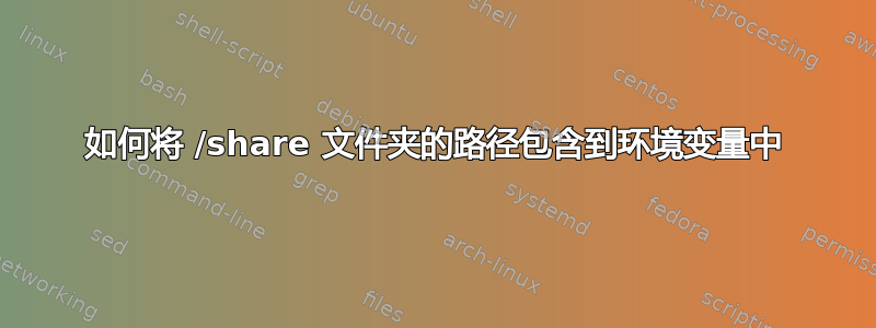 如何将 /share 文件夹的路径包含到环境变量中