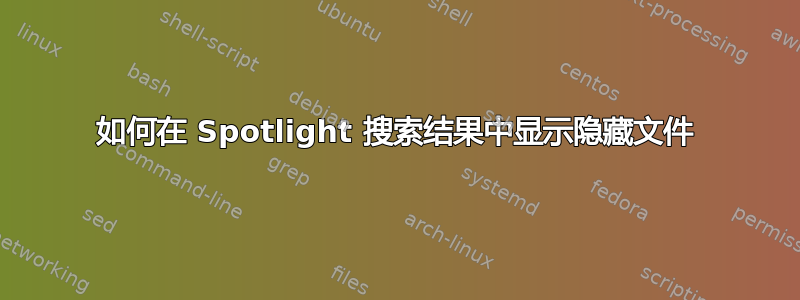 如何在 Spotlight 搜索结果中显示隐藏文件