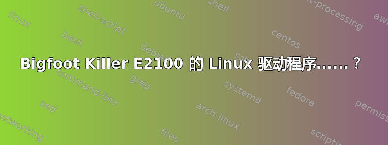 Bigfoot Killer E2100 的 Linux 驱动程序......？