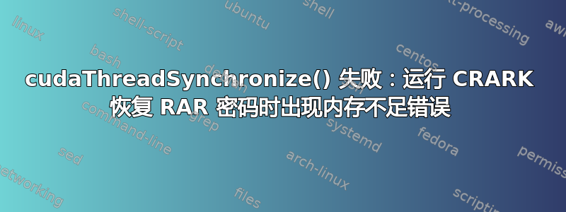 cudaThreadSynchronize() 失败：运行 CRARK 恢复 RAR 密码时出现内存不足错误