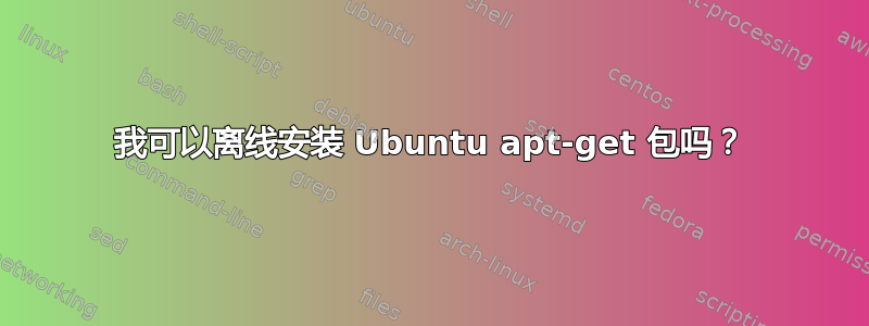 我可以离线安装 Ubuntu apt-get 包吗？