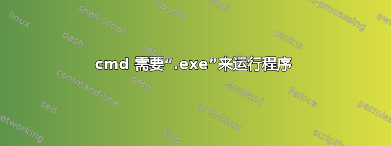 cmd 需要“.exe”来运行程序