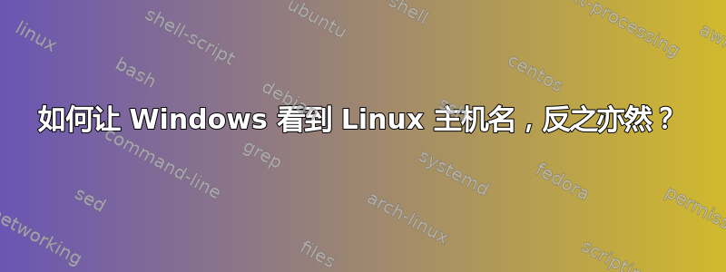 如何让 Windows 看到 Linux 主机名，反之亦然？