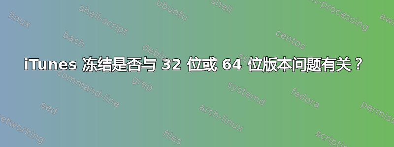 iTunes 冻结是否与 32 位或 64 位版本问题有关？