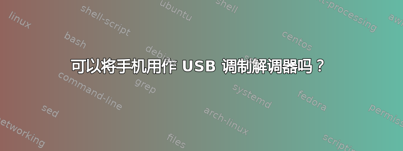 可以将手机用作 USB 调制解调器吗？