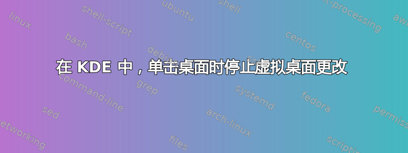 在 KDE 中，单击桌面时停止虚拟桌面更改