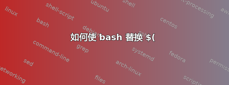 如何使 bash 替换 $(