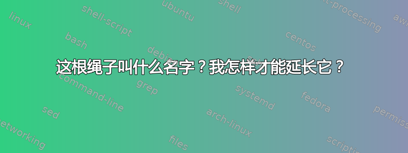 这根绳子叫什么名字？我怎样才能延长它？