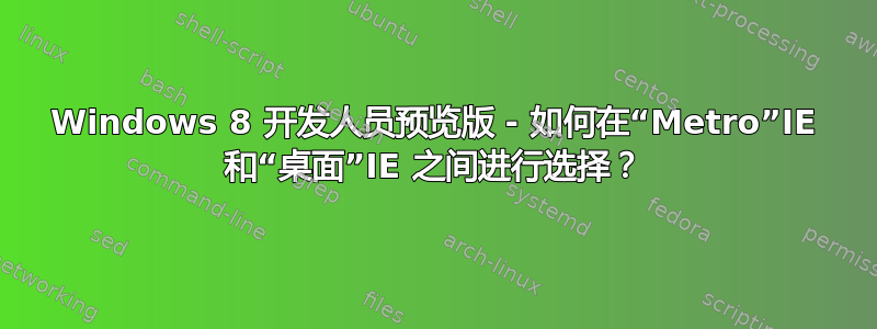 Windows 8 开发人员预览版 - 如何在“Metro”IE 和“桌面”IE 之间进行选择？