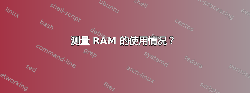 测量 RAM 的使用情况？