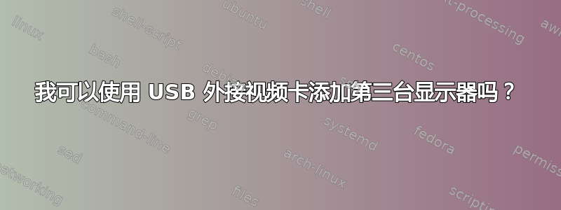 我可以使用 USB 外接视频卡添加第三台显示器吗？