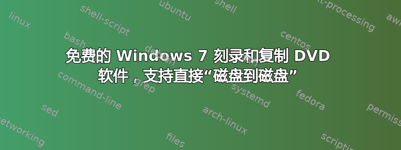 免费的 Windows 7 刻录和复制 DVD 软件，支持直接“磁盘到磁盘”