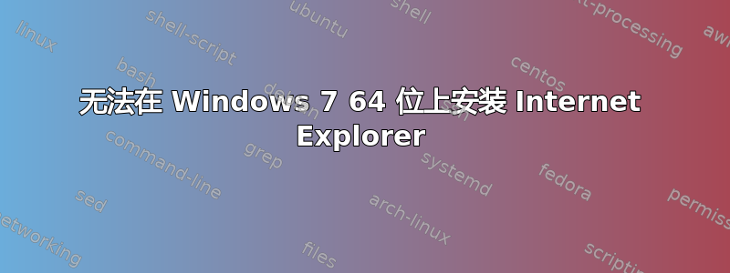 无法在 Windows 7 64 位上安装 Internet Explorer