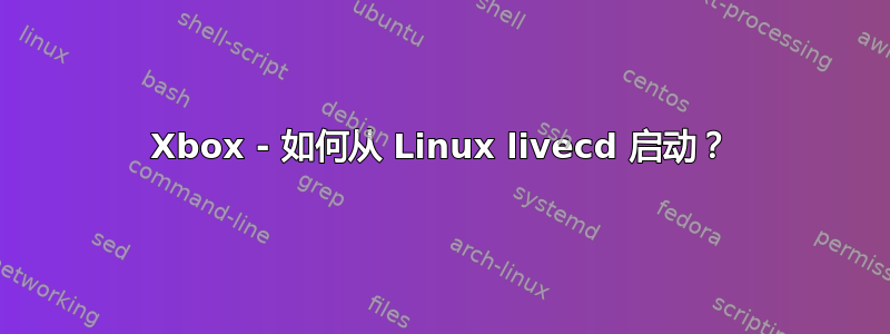 Xbox - 如何从 Linux livecd 启动？