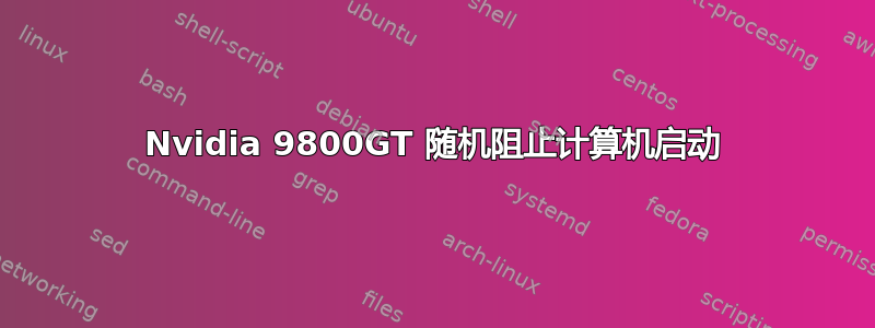 Nvidia 9800GT 随机阻止计算机启动