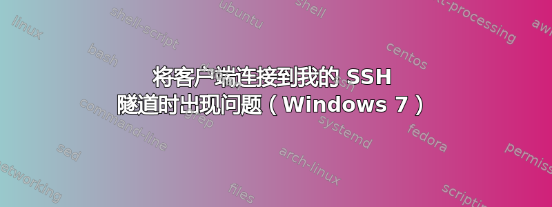 将客户端连接到我的 SSH 隧道时出现问题（Windows 7）