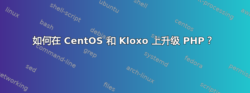 如何在 CentOS 和 Kloxo 上升级 PHP？