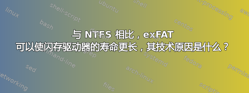 与 NTFS 相比，exFAT 可以使闪存驱动器的寿命更长，其技术原因是什么？