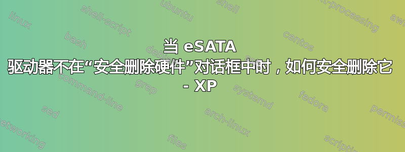 当 eSATA 驱动器不在“安全删除硬件”对话框中时，如何安全删除它 - XP