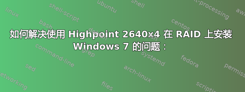 如何解决使用 Highpoint 2640x4 在 RAID 上安装 Windows 7 的问题：