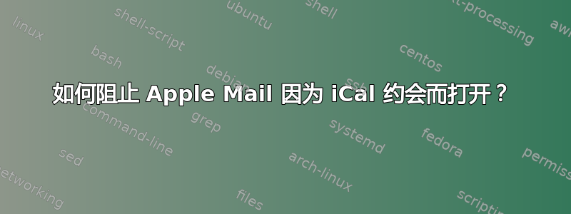 如何阻止 Apple Mail 因为 iCal 约会而打开？