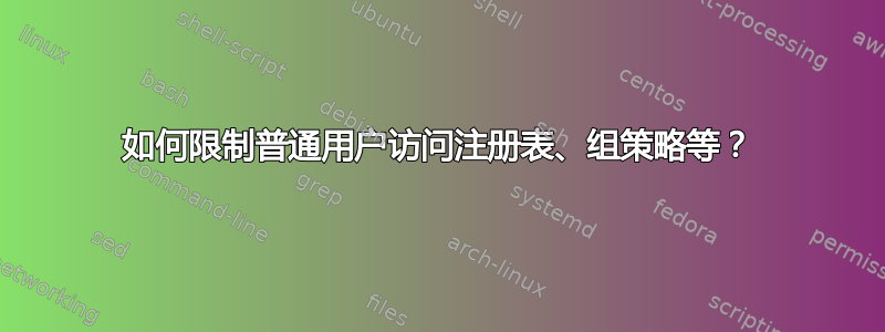 如何限制普通用户访问注册表、组策略等？