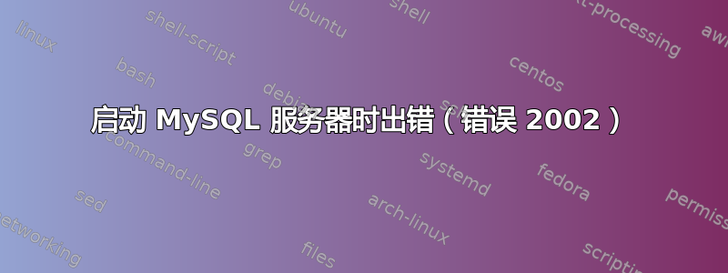 启动 MySQL 服务器时出错（错误 2002）