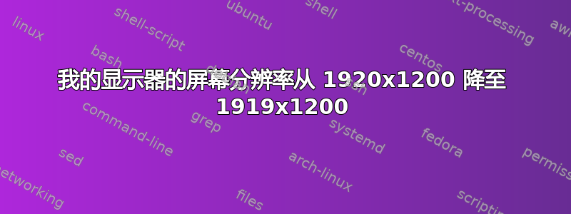 我的显示器的屏幕分辨率从 1920x1200 降至 1919x1200