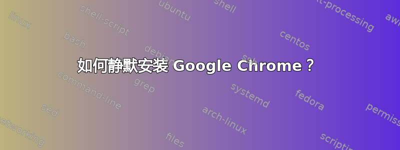 如何静默安装 Google Chrome？