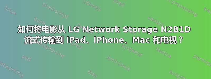 如何将电影从 LG Network Storage N2B1D 流式传输到 iPad、iPhone、Mac 和电视？