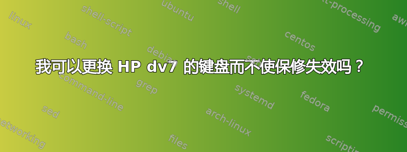 我可以更换 HP dv7 的键盘而不使保修失效吗？