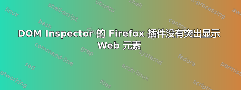 DOM Inspector 的 Firefox 插件没有突出显示 Web 元素