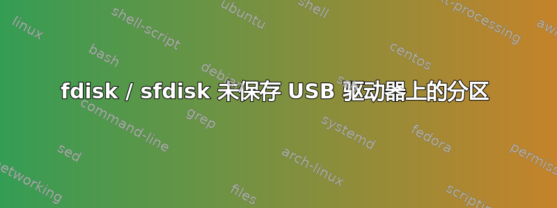 fdisk / sfdisk 未保存 USB 驱动器上的分区