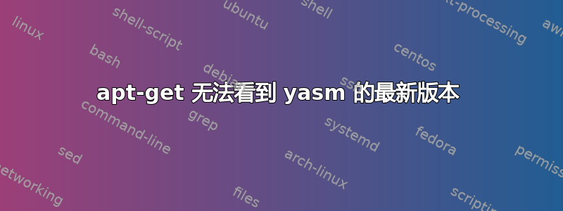 apt-get 无法看到 yasm 的最新版本