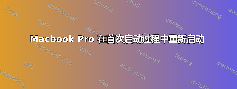 Macbook Pro 在首次启动过程中重新启动