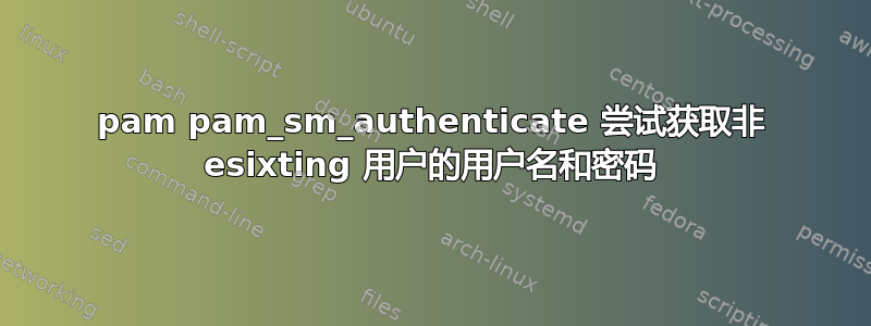 pam pam_sm_authenticate 尝试获取非 esixting 用户的用户名和密码