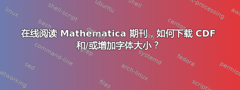 在线阅读 Mathematica 期刊，如何下载 CDF 和/或增加字体大小？