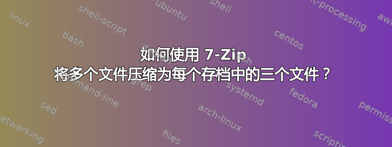 如何使用 7-Zip 将多个文件压缩为每个存档中的三个文件？