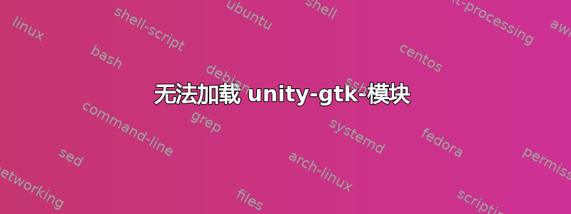 无法加载 unity-gtk-模块