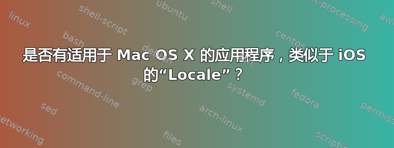 是否有适用于 Mac OS X 的应用程序，类似于 iOS 的“Locale”？