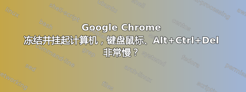 Google Chrome 冻结并挂起计算机，键盘鼠标、Alt+Ctrl+Del 非常慢？