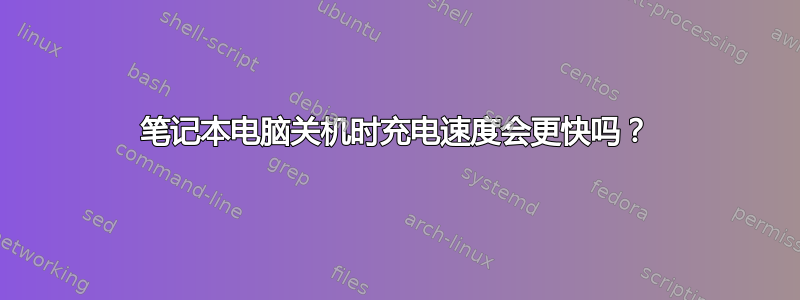 笔记本电脑关机时充电速度会更快吗？