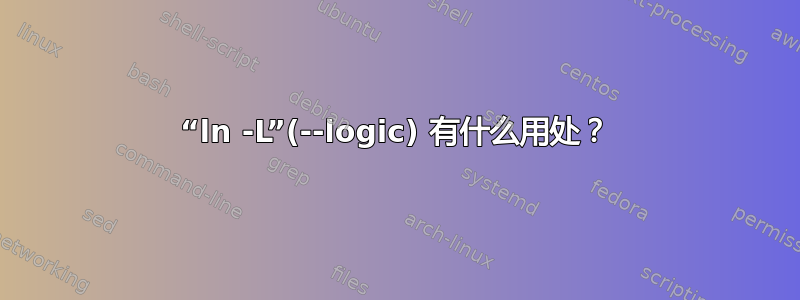 “ln -L”(--logic) 有什么用处？