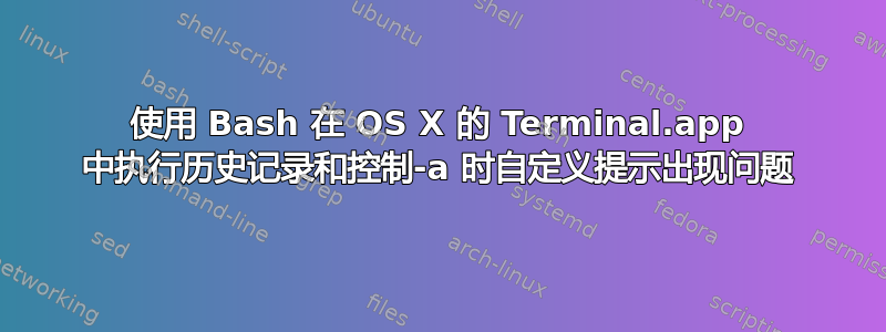 使用 Bash 在 OS X 的 Terminal.app 中执行历史记录和控制-a 时自定义提示出现问题