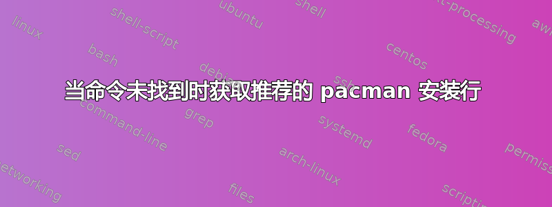 当命令未找到时获取推荐的 pacman 安装行