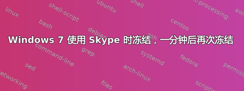 Windows 7 使用 Skype 时冻结，一分钟后再次冻结